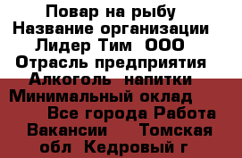 Повар на рыбу › Название организации ­ Лидер Тим, ООО › Отрасль предприятия ­ Алкоголь, напитки › Минимальный оклад ­ 25 000 - Все города Работа » Вакансии   . Томская обл.,Кедровый г.